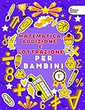  Matematica, Addizione e Sottrazione per Bambini: Da Facile a Difficile  Doppia cifra, tripla, numero grande, addizione e sottrazione  Rendi il tuo bambino intelligente e sicuro di sé, Multi digit..