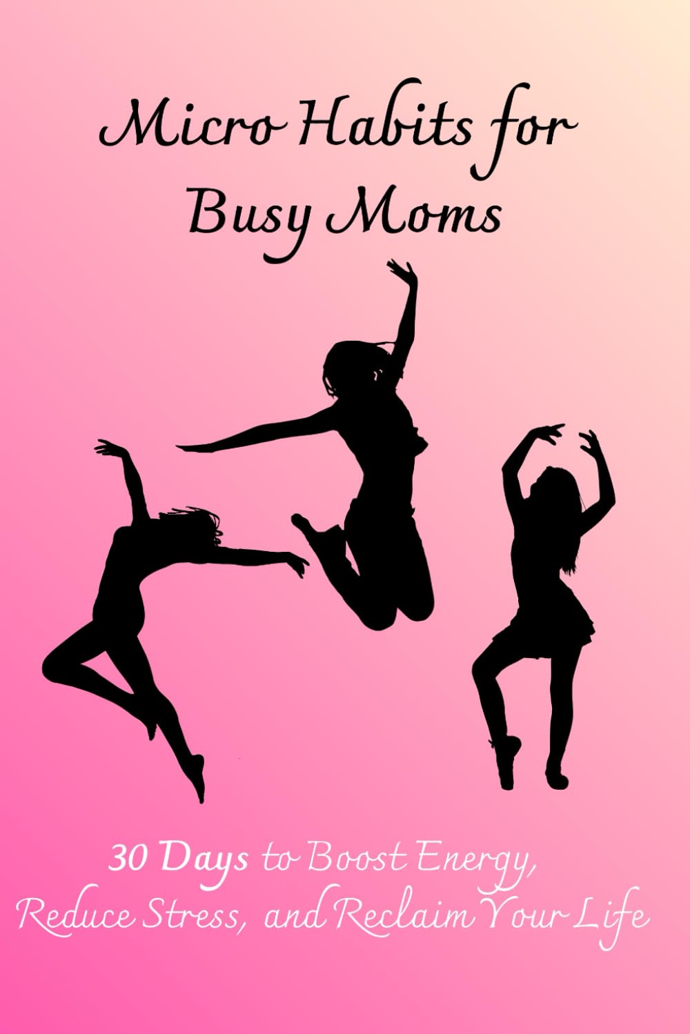 Micro Habits for Busy Moms: 30 Days to Boost Energy, Reduce Stress, and Reclaim Your Life