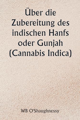 Über die Zubereitung des indischen Hanfs oder Gunjah (Cannabis Indica) Ihre Auswirkungen auf das tierische Gesundheitssystem und ihr Nutzen bei der ... von Tetanus und anderen Krampferkrankungen
