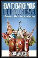 How to Enrich your Life through Travel: Release Your Inner Gypsy 1520374984 Book Cover