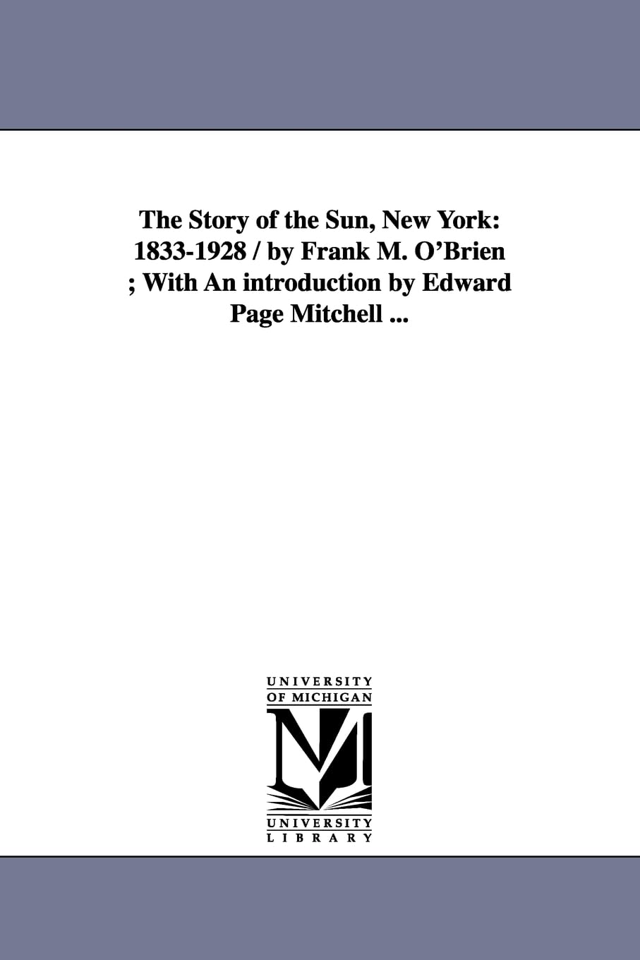 The story of the Sun, New York: 18331928 / by Frank M. O'Brien ; with an introduction by Edward Page Mitchell ...