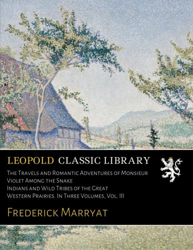 The Travels and Romantic Adventures of Monsieur Violet Among the Snake Indians and Wild Tribes of the Great Western Prairies. In Three Volumes, Vol. III      Paperback – April 14, 2016