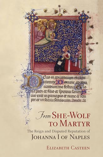 From She-Wolf to Martyr: The Reign and Disputed Reputation of Johanna I of Naples