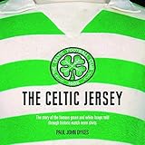 The Celtic Jersey: The Story of the Famous Green and White Hoops Told Through Historic Match Worn Shirts