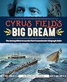 Cyrus Field's Big Dream: The Daring Effort to Lay the First Transatlantic Telegraph Cable