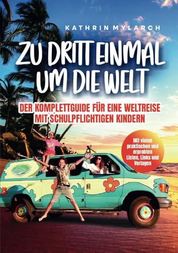 Zu dritt einmal um die Welt - Der Komplett-Guide für eine Weltreise mit schulpflichtigen Kindern: Mit vielen erprobten Listen, Links und Vorlagen: Der ... Kindern-mit vielen Listen, Links und Vorlagen