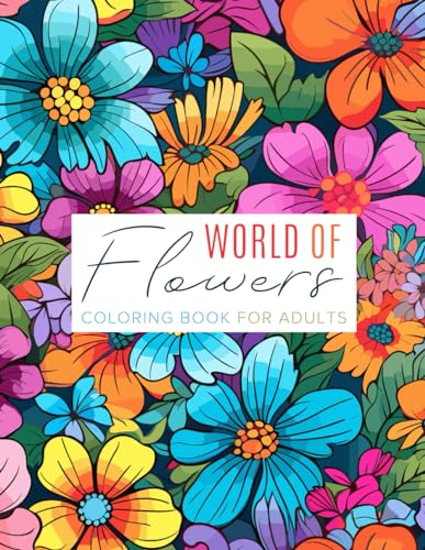 World of Flowers Coloring Book for Adults: Flower Designs and Floral Patterns to Color and Relieve Stress for Teens and Adults