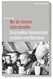 Nur der Himmel blieb derselbe: Ostpreußens Hungerkinder erzählen vom Überleben - Christopher Spatz