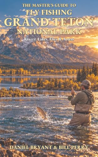 The Master’s Guide to Fly Fishing Grand Teton National Park: Rivers, Lakes, Flies & Access (Fly Fishing Guide Books Book 6)