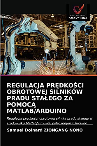 REGULACJA PRĘDKOŚCI OBROTOWEJ SILNIKÓW PRĄDU STAŁEGO ZA POMOCĄ MATLAB/ARDUINO: Regulacja prędkości obrotowej silnika prądu stałego w środowisku Matlab/Simulink połączonym z Arduino (Polish Edition)