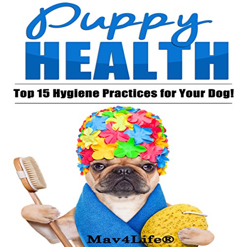 Puppy Health The Top 15 Hygiene Practices for Your Dog