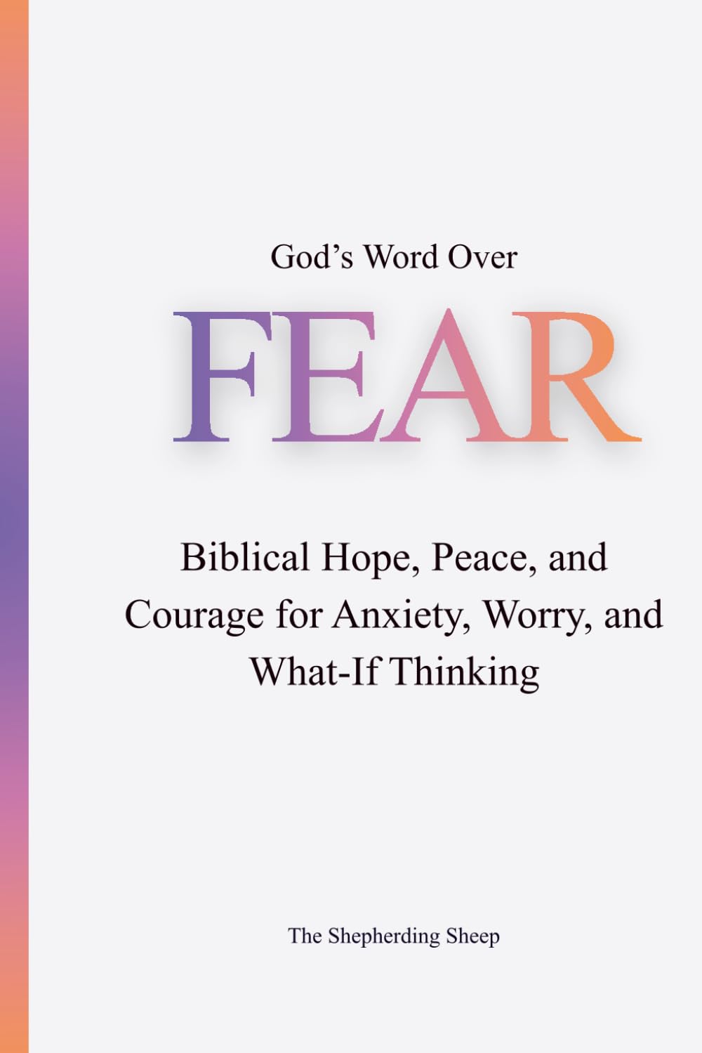 God’s Word Over Fear: Biblical Hope, Peace, and Courage for Anxiety, Worry, and What-If Thinking (God’s Word Over Everything)