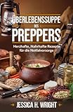 Überlebenssuppe des Preppers: Herzhafte, nahrhafte Rezepte für die Notfallvorsorge