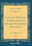  Life and Times of Andrew Jackson Soldier Statesman President, Vol. 2 (Classic Reprint)