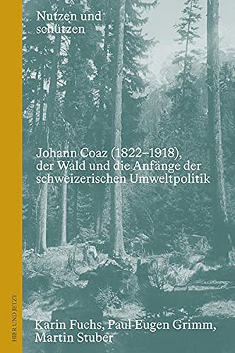 Nutzen und schützen: Johann Coaz (1822-1918), der Wald und die Anfänge der schweizerischen Umweltpolitik