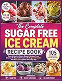 The Complete Sugar Free Ice Cream Recipe Book: Easy & Healthy Frozen Dessert Recipes From Classics To Gourmet Flavors with Beginners Guides and No-Churn Options for Every Age