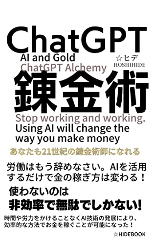 AIと金 ChatGPT錬金術: 労働はもう辞めなさい。AIを活用するだけで金の稼ぎ方は変わる (☆HIDEBOOK)