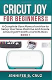 CRICUT JOY FOR BEGINNERS 2021: A Complete User Manual on How to Setup Your New Machine and Create Amazing DIY Crafts and Gift Ideas