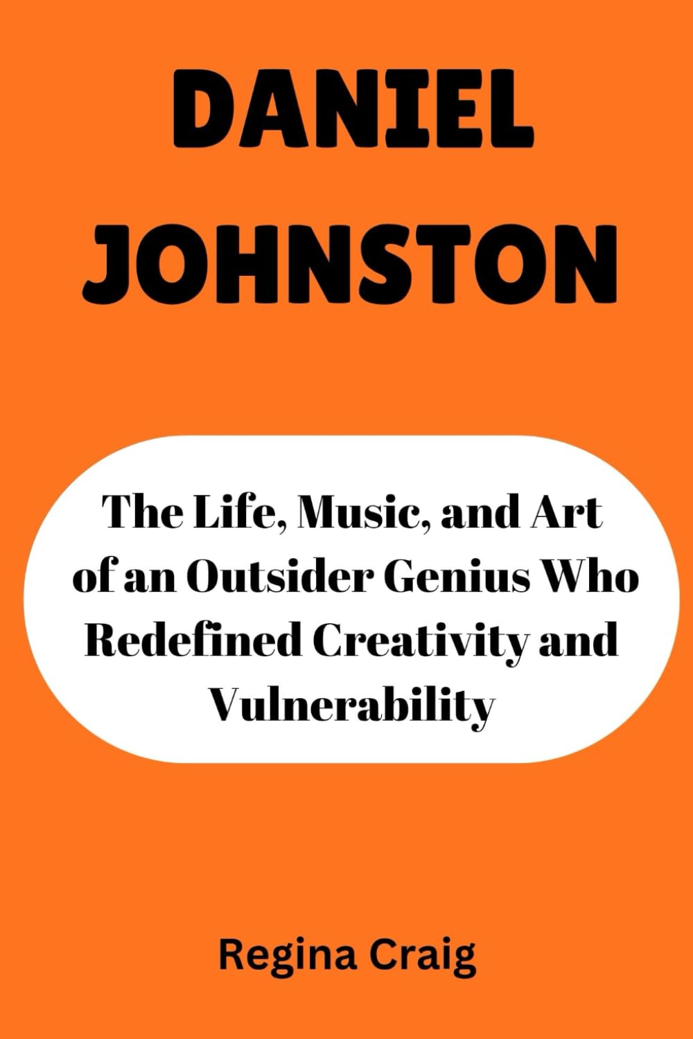 DANIEL JOHNSTON: The LIfe, music, and Art of an Outsider Genius Who Redefined Creativity and Vulnerability