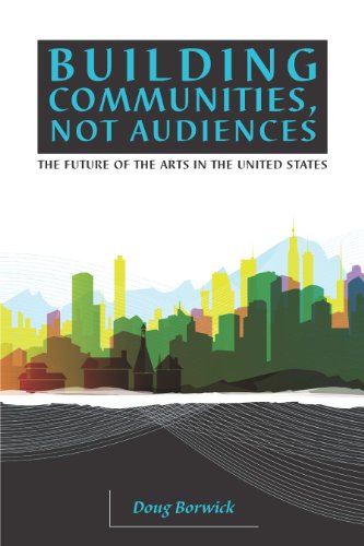 Building Communities, Not Audiences: The Future of the Arts in the United States (English Edition)