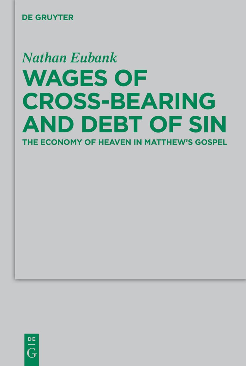 Wages of Cross-Bearing and Debt of Sin: The Economy of Heaven in Matthew’s Gospel: 196 (Beihefte zur Zeitschrift fur die Neutestamentliche Wissenschaft, 196)