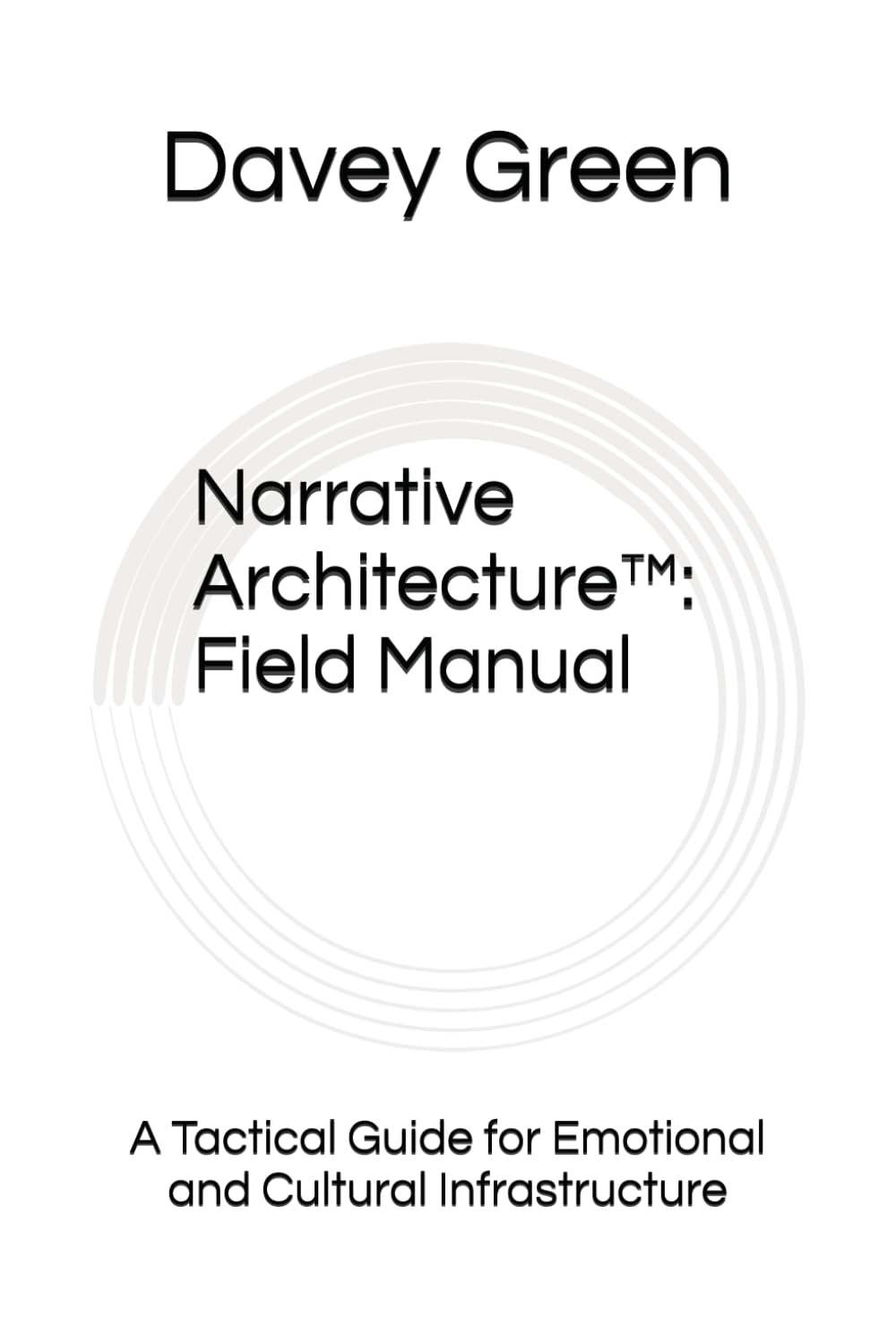 Narrative Architecture™: Field Manual: A Tactical Guide for Emotional and Cultural Infrastructure