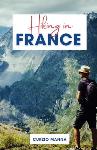 Hiking in France: A Comprehensive Hiking Guide to Explore Iconic Trails in France - (The French Alps