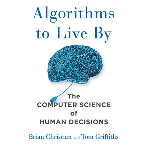 Algorithms to Live By: The Computer Science of Human Decisions Algorithms to Live By: The Computer Science of Human Decisions