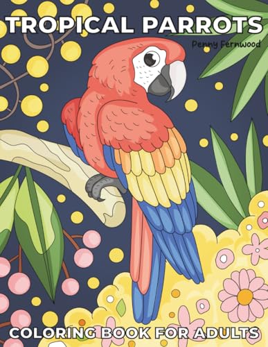 Tropical Parrots Coloring Book for Adults: 30 Stunning Parrot Designs with Wild Flowers & Plants - Easy to Color Bold Line Art for Relaxation & Stress Relief