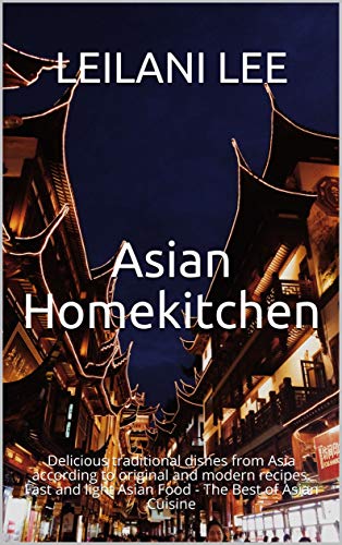 Asian Homekitchen: Delicious traditional dishes from Asia according to original and modern recipes. Fast and light Asian Food - The Best of Asian Cuisine (English Edition)