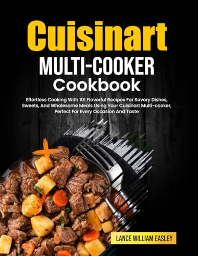 Cuisinart Multi-Cooker Cookbook: Effortless Cooking With 101 Flavorful Recipes For Savory Dishes, Sweets, And Wholesome Meals Using Your Cuisinart Multi-cooker, Perfect For Every Occasion And Taste