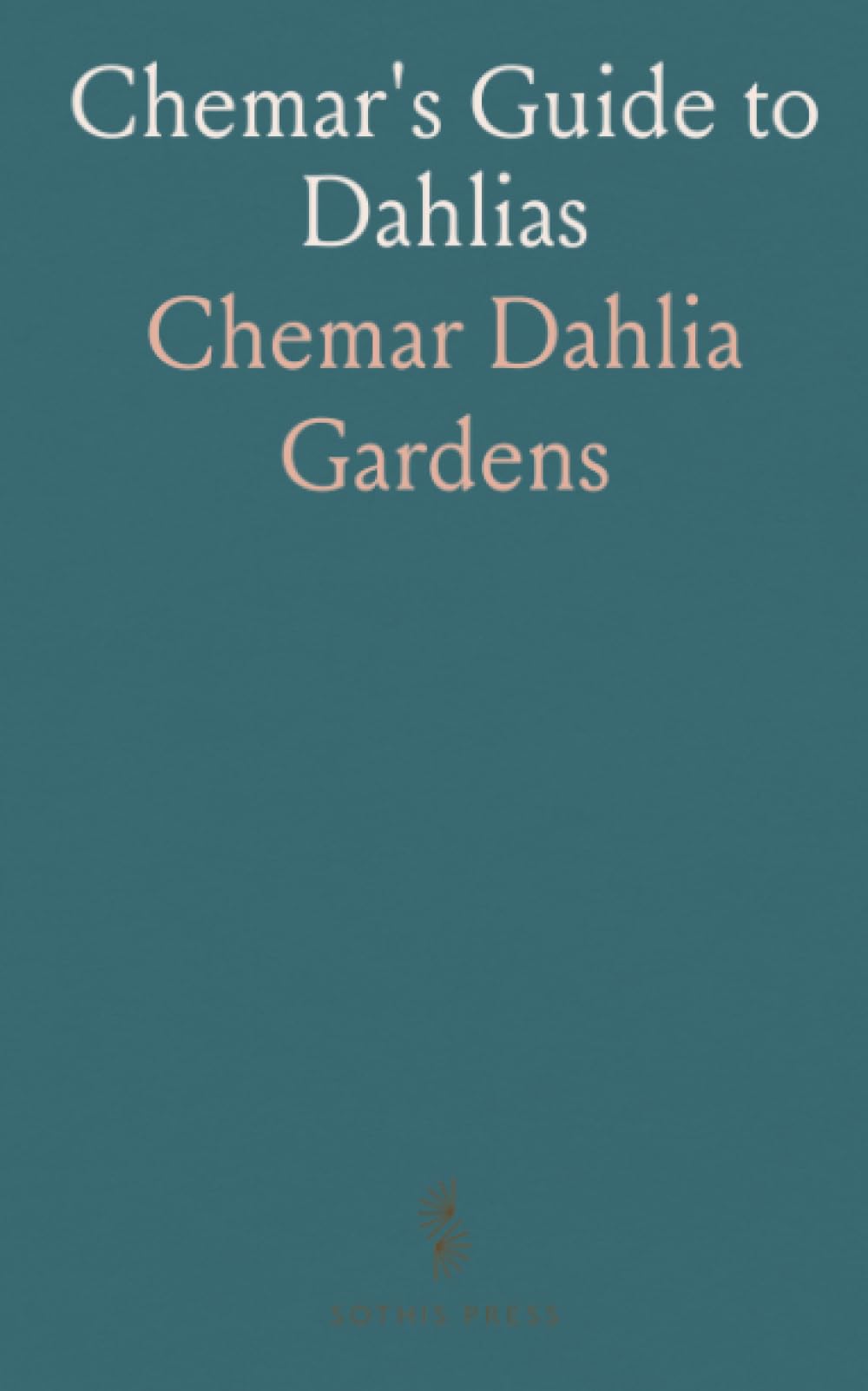 Chemar's Guide to Dahlias: Practical selection, propagation, and show-ready care for tubers and plants