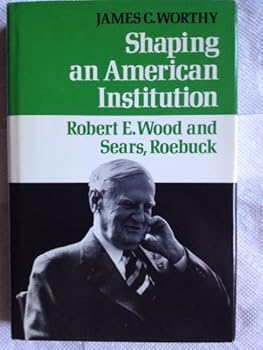 Shaping an American Institution: Robert E. Wood and Sears, Roebuck