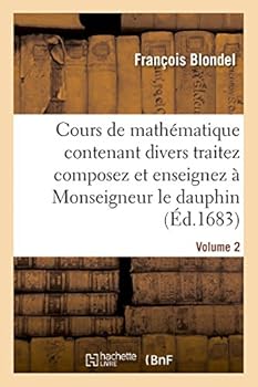 Paperback Cours de Mathématique Contenant Divers Traitez Composez Et Enseignez À Monseigneur Le Dauphin. Vol2 [French] Book