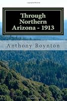 Through Northern Arizona in 1913: A trip through Northern Arizona that began as a leisurely family trip but ended up as much more. 0985591269 Book Cover