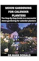 Moon Gardening for Calendar Planters: A step by step guide to a successful moon gardening for calendar planters B08DC6H2KR Book Cover