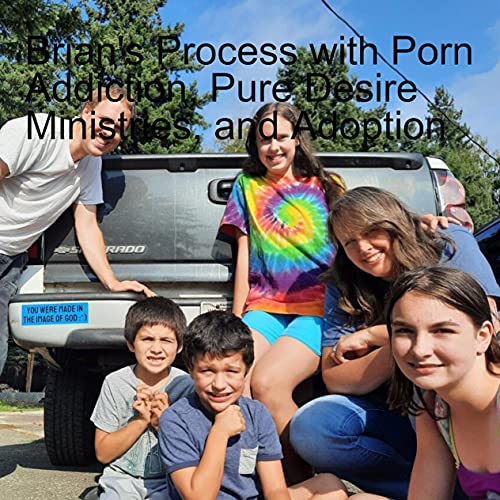 Brian's Process with Addiction, Pure Desire Ministries, and Adoption