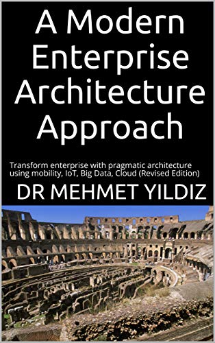 A Modern Enterprise Architecture Approach: Transform enterprise with pragmatic architecture using mobility, IoT, Big Data, Cloud (Revised Edition)