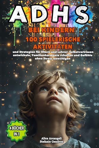 ADHS BEI KINDERN: 4 BÜCHER IN 1 100 SPIELERISCHE AKTIVITÄTEN und Strategien für Eltern und Lehrer: Selbstvertrauen entwickeln, Familienharmonie schaffen und Gefühle ohne Stress bewältigen.
