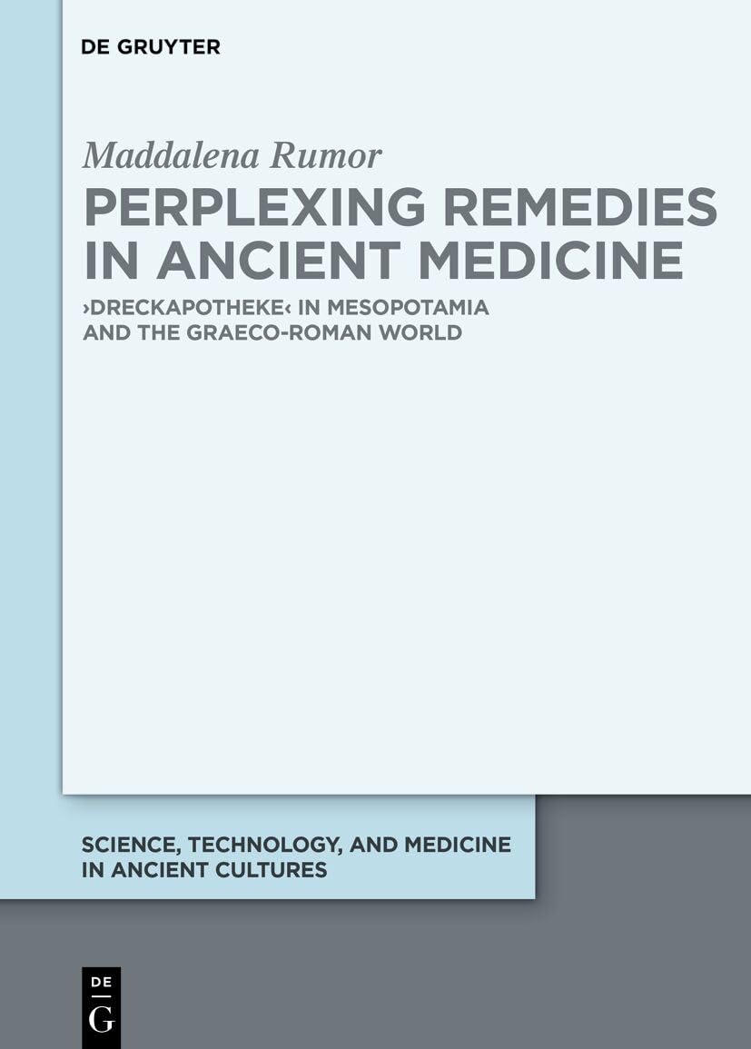 Perplexing Remedies in Ancient Medicine: ›Dreckapotheke‹ in Mesopotamia and the Graeco-Roman World (Science, Technology, and Medicine in Ancient Cultures, 17)