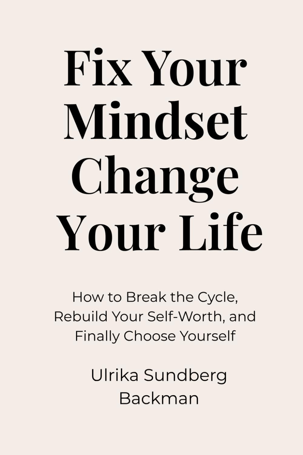 Fix Your Mindset Change Your Life: How to Break the Cycle, Rebuild Your Self-Worth, and Finally Choose Yourself