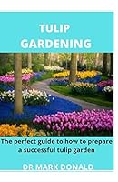 TULIP GARDENING: The perfect guide to how to prepare a successful tulip garden B08DC5YD8D Book Cover