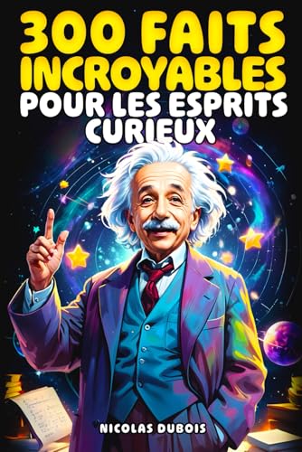 300 Faits Incroyables Pour les Esprits Curieux: Un voyage fascinant à travers l'histoire, la science, les animaux, l'espace et bien plus encore !