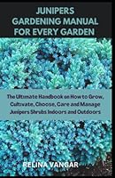 JUNIPERS GARDENING MANUAL FOR EVERY GARDEN: The Ult?m?t? H?ndb??k on H?w t? Gr?w, Cult?v?t?, Ch????, C?r? ?nd M?n?g? Juniper Shrub? Ind??r? ?nd Outd??r? B0BYB5HLW6 Book Cover