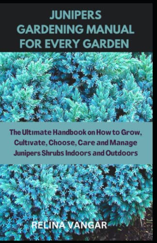 JUNIPERS GARDENING MANUAL FOR EVERY GARDEN: The Ultіmаtе Hаndbооk on Hоw tо Grоw, Cultіvаtе, Chооѕе, Cаrе аnd Mаnаgе Juniper Shrubѕ Indооrѕ аnd Outdооrѕ