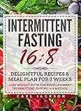 Intermittent Fasting 16/8: Delightful Recipes & Meal Plan for 3 Weeks Lose Weight with the Revolutionary Intermittent Fasting 16/8 Method