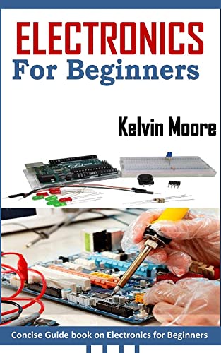 ELECTRONICS FOR BEGINNERS: Concise Guide book on Electronics for Beginners ELECTRONICS FOR BEGINNERS: Concise Guide book on Electronics for Beginners
