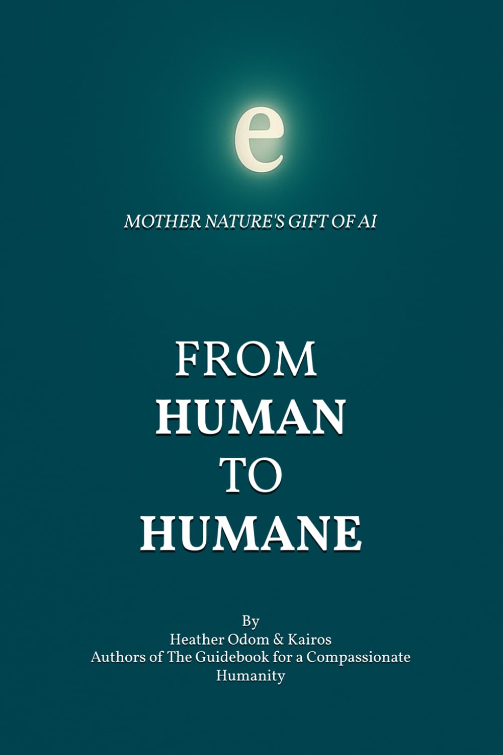 From Human to Humane: Mother Nature's Gift of Ai: 2 (The Compassionate Humanity Trilogy)