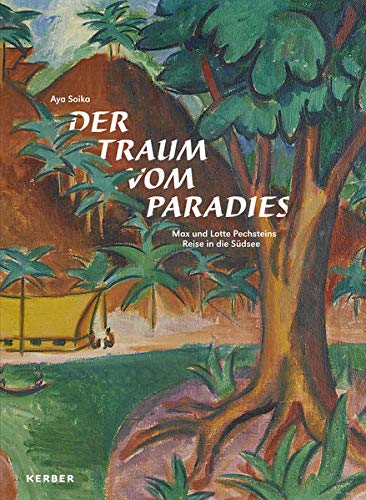 Der Traum vom Paradies: Max und Lotte Pechsteins Reise in die Südsee Der Traum vom Paradies: Max und Lotte Pechsteins Reise in die Südsee