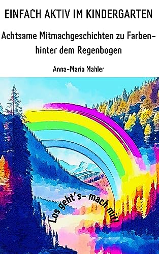 Einfach aktiv im Kindergarten: Achtsame Mitmachgeschichten zu Farben - Hinter dem Regenbogen